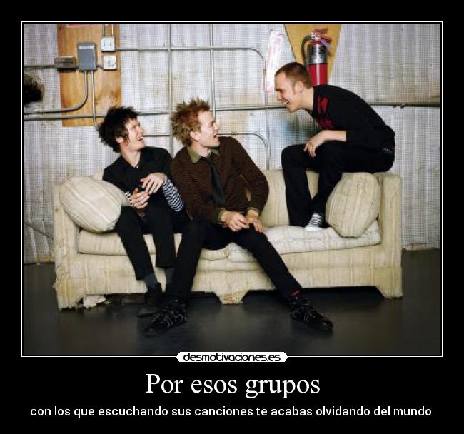 Por esos grupos - con los que escuchando sus canciones te acabas olvidando del mundo 