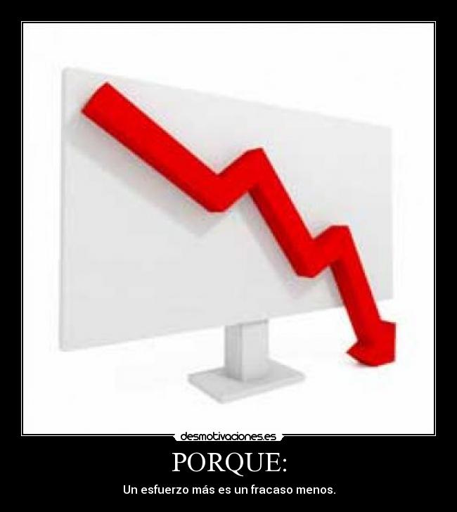 PORQUE: - Un esfuerzo más es un fracaso menos.