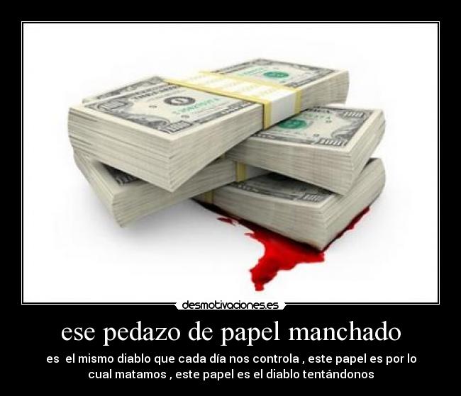 ese pedazo de papel manchado - es el mismo diablo que cada día nos controla , este papel es por lo
cual matamos , este papel es el diablo tentándonos
