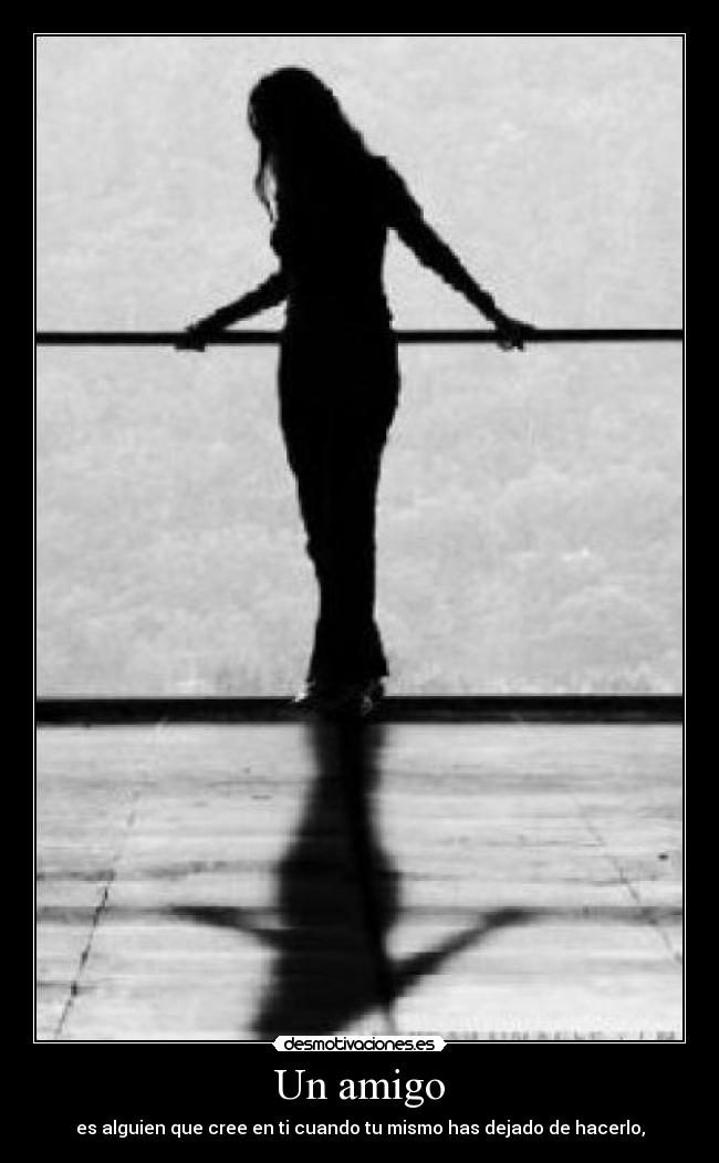 Un amigo - es alguien que cree en ti cuando tu mismo has dejado de hacerlo,