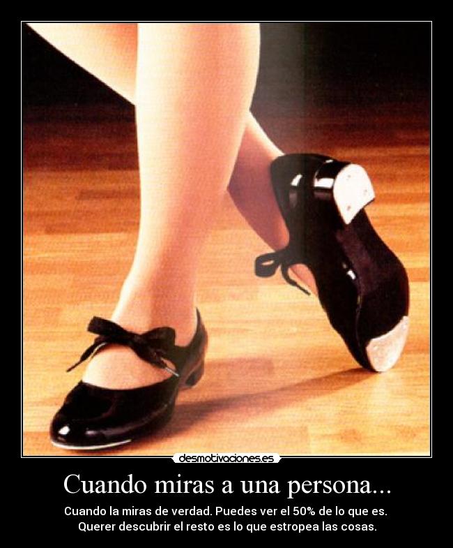 Cuando miras a una persona... - Cuando la miras de verdad. Puedes ver el 50% de lo que es. 
Querer descubrir el resto es lo que estropea las cosas.