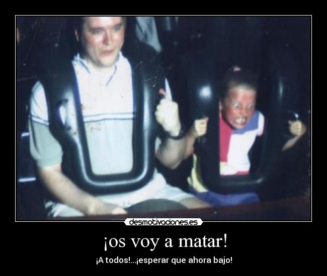¡os voy a matar! - 
