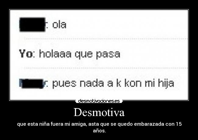 Desmotiva - que esta niña fuera mi amiga, asta que se quedo embarazada con 15 años.