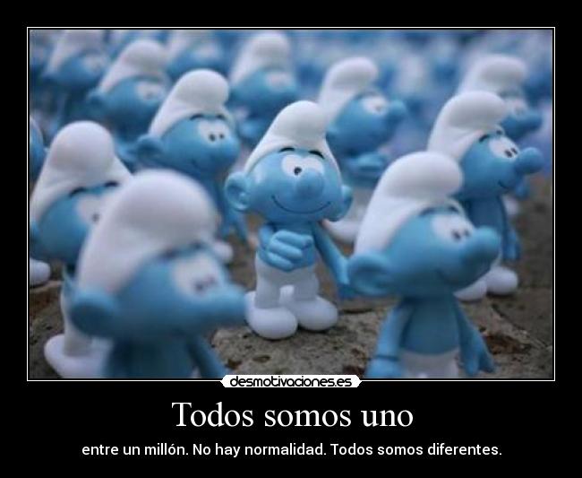 Todos somos uno - entre un millón. No hay normalidad. Todos somos diferentes.