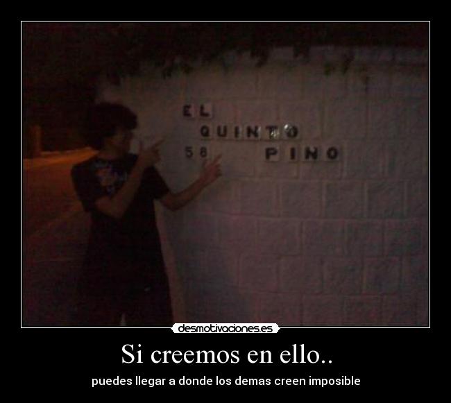 Si creemos en ello.. - puedes llegar a donde los demas creen imposible