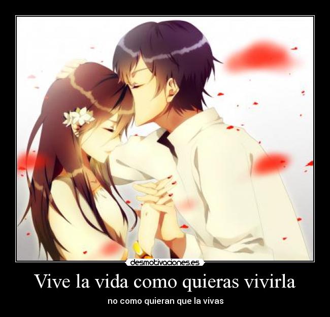 Vive la vida como quieras vivirla - no como quieran que la vivas