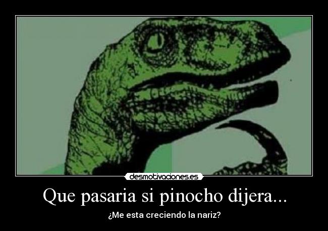 Que pasaria si pinocho dijera... - ¿Me esta creciendo la nariz?