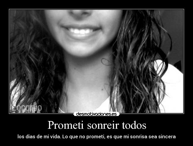 Prometi sonreir todos - los dias de mi vida. Lo que no prometi, es que mi sonrisa sea sincera
