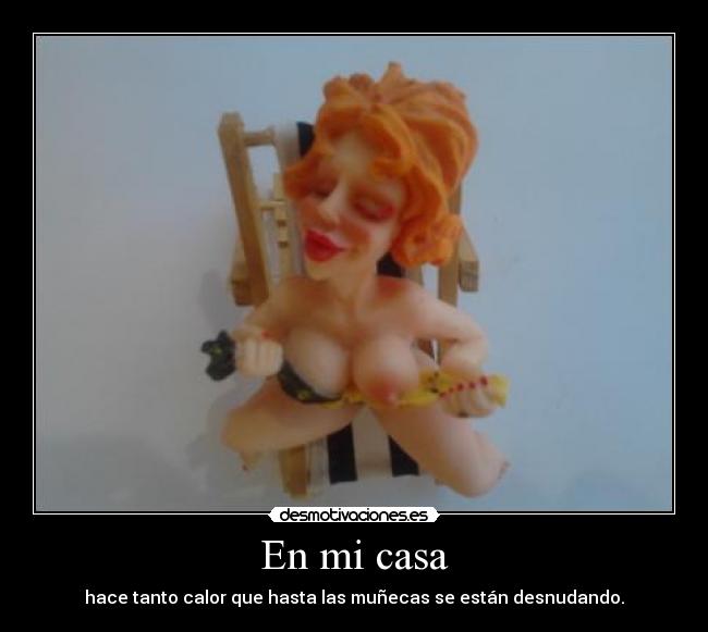 En mi casa - hace tanto calor que hasta las muñecas se están desnudando.
