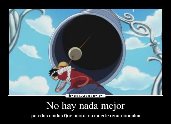 No hay nada mejor - para los caidos Que honrar su muerte recordandolos