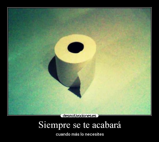 Siempre se te acabará - cuando más lo necesites