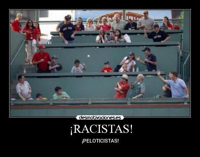 ¡RACISTAS! - ¡PELOTICISTAS!
