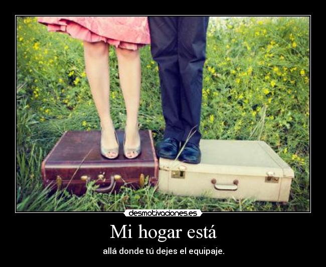 Mi hogar está - allá donde tú dejes el equipaje.