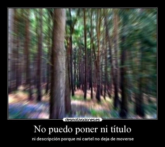No puedo poner ni título - ni descripción porque mi cartel no deja de moverse