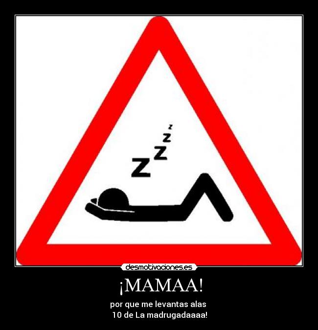 ¡MAMAA! - por que me levantas alas
10 de La madrugadaaaa!