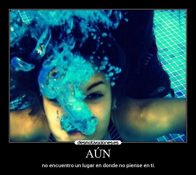 AÚN - no encuentro un lugar en donde no piense en ti.