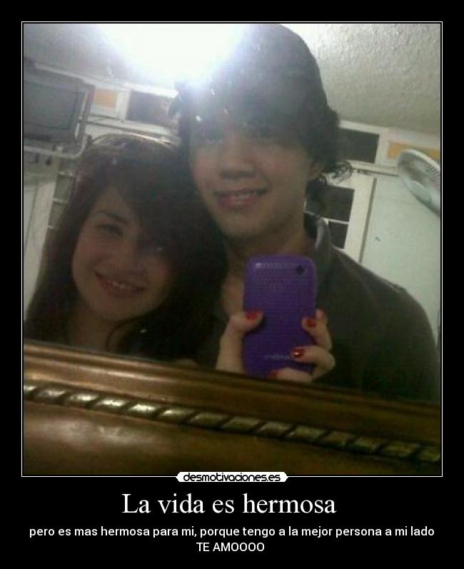 La vida es hermosa - pero es mas hermosa para mi, porque tengo a la mejor persona a mi lado
TE AMOOOO ♥