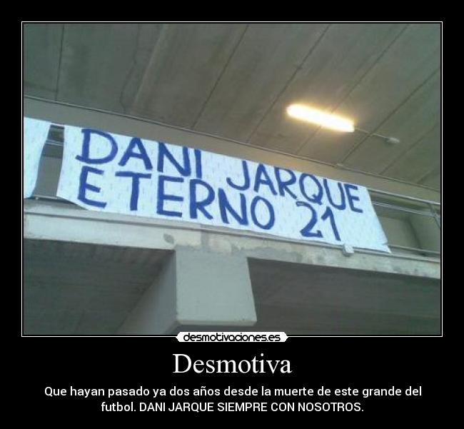Desmotiva - Que hayan pasado ya dos años desde la muerte de este grande del
futbol. DANI JARQUE SIEMPRE CON NOSOTROS.