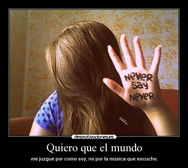 Quiero que el mundo - me juzgue por como soy, no por la música que escucho.