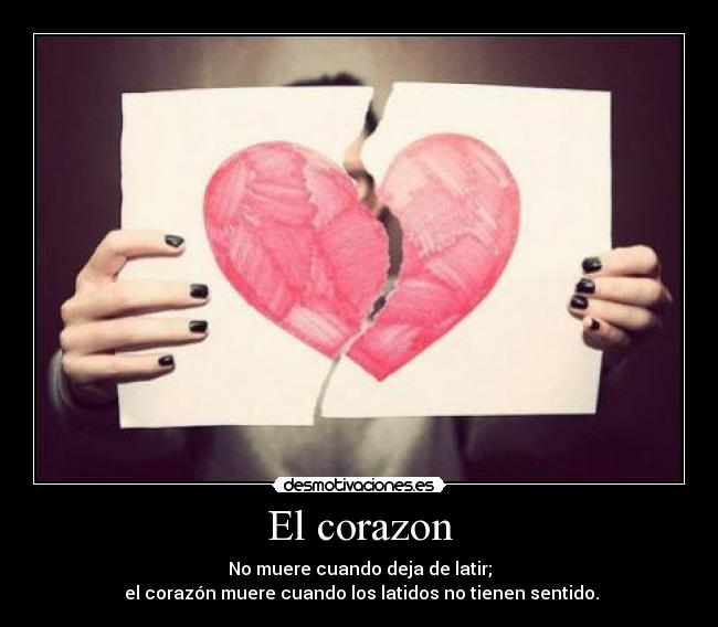 El corazon - No muere cuando deja de latir;
el corazón muere cuando los latidos no tienen sentido.