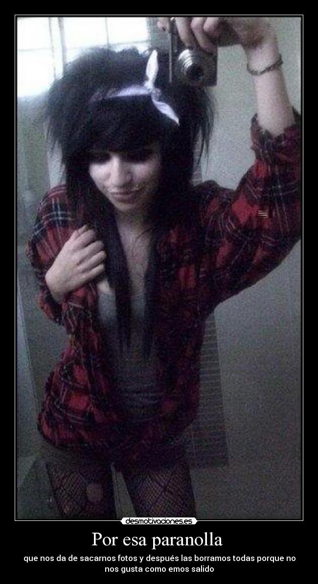 Por esa paranolla  - que nos da de sacarnos fotos y después las borramos todas porque no
nos gusta como emos salido