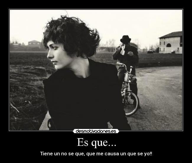 Es que... - Tiene un no se que, que me causa un que se yo!!