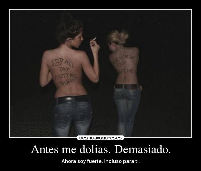 Antes me dolias. Demasiado. - Ahora soy fuerte. Incluso para ti.