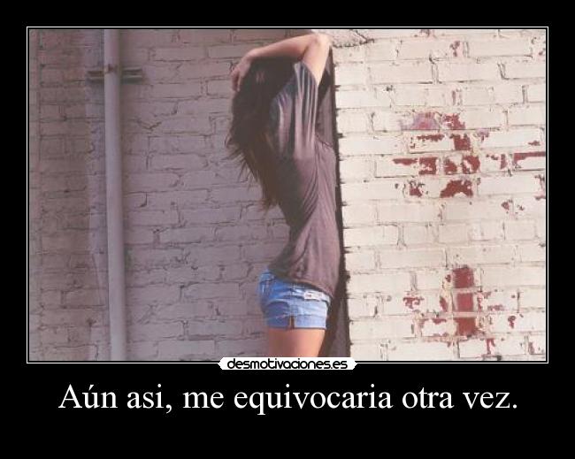 Aún asi, me equivocaria otra vez. - 