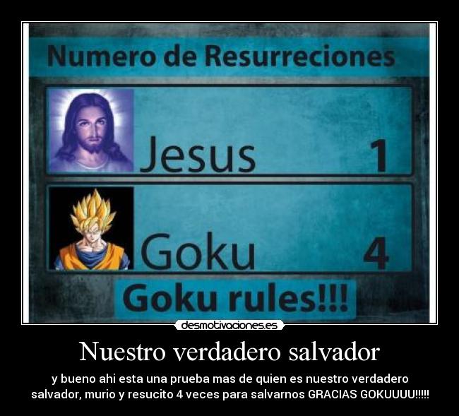 Nuestro verdadero salvador - y bueno ahi esta una prueba mas de quien es nuestro verdadero
salvador, murio y resucito 4 veces para salvarnos GRACIAS GOKUUUU!!!!!