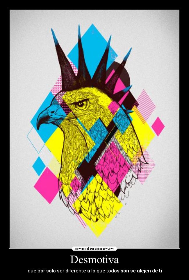 Desmotiva - que por solo ser diferente a lo que todos son se alejen de ti