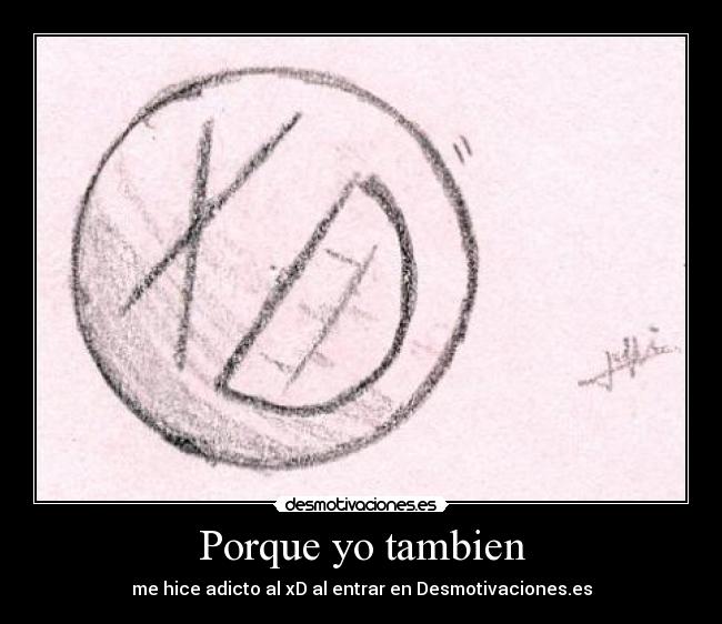 Porque yo tambien - me hice adicto al xD al entrar en Desmotivaciones.es
