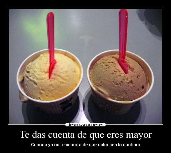 Te das cuenta de que eres mayor - Cuando ya no te importa de que color sea la cuchara