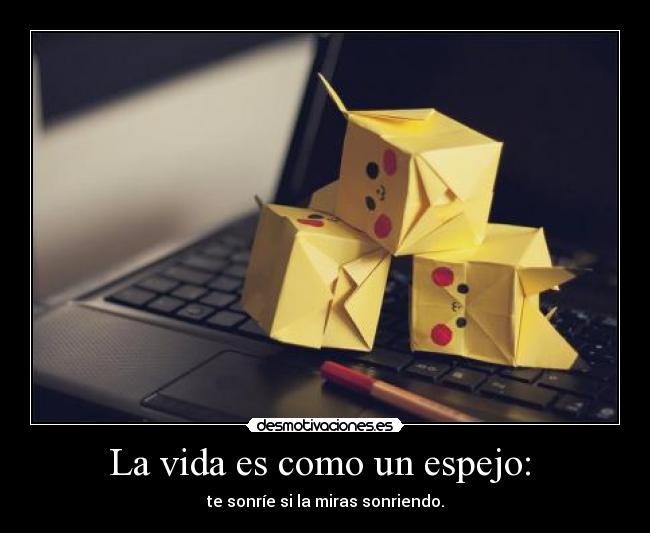 La vida es como un espejo: - te sonríe si la miras sonriendo.