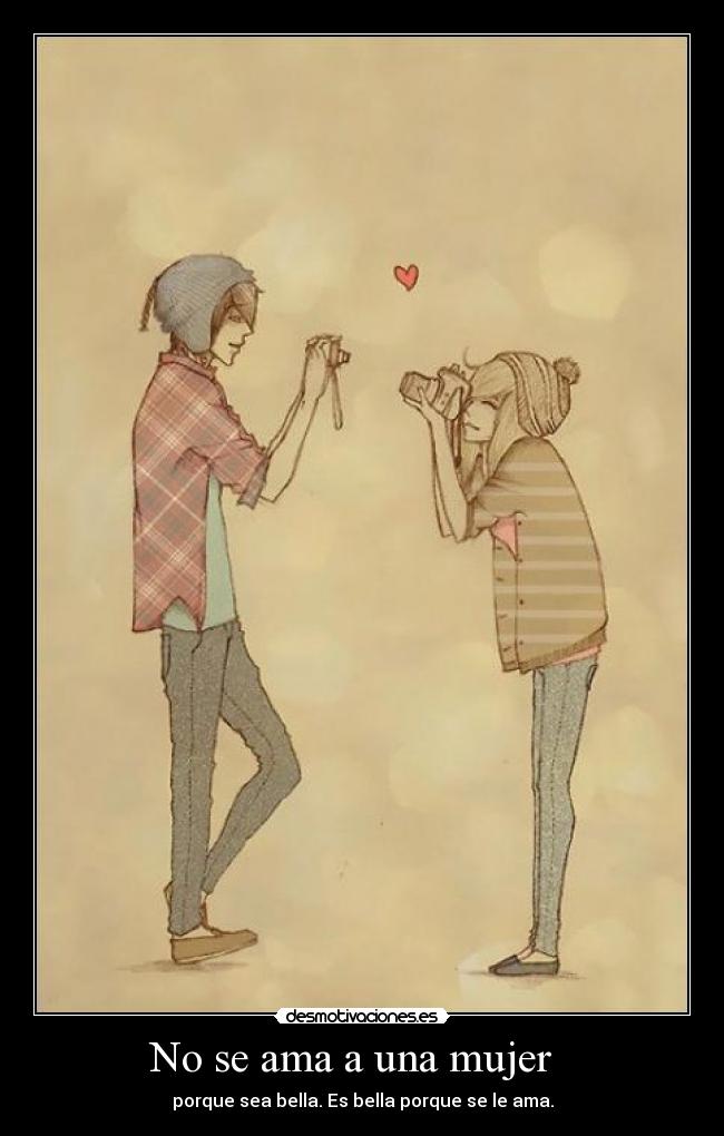 No se ama a una mujer - porque sea bella. Es bella porque se le ama.