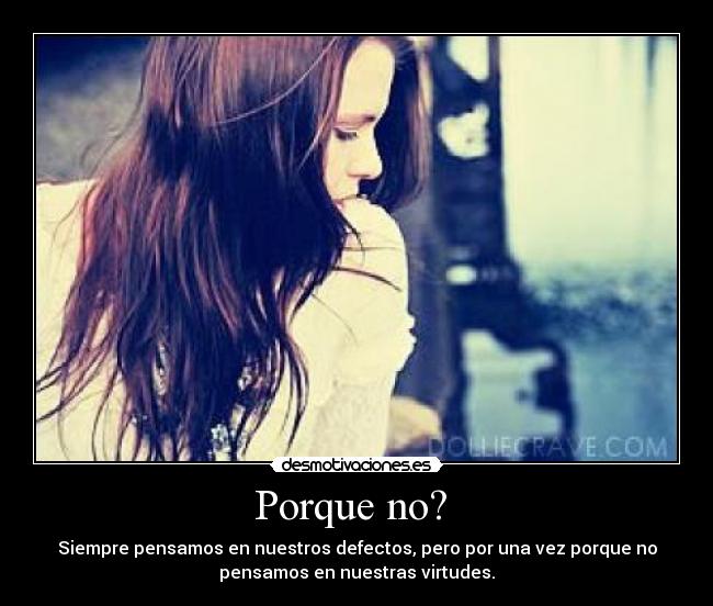 Porque no? - Siempre pensamos en nuestros defectos, pero por una vez porque no
pensamos en nuestras virtudes.
