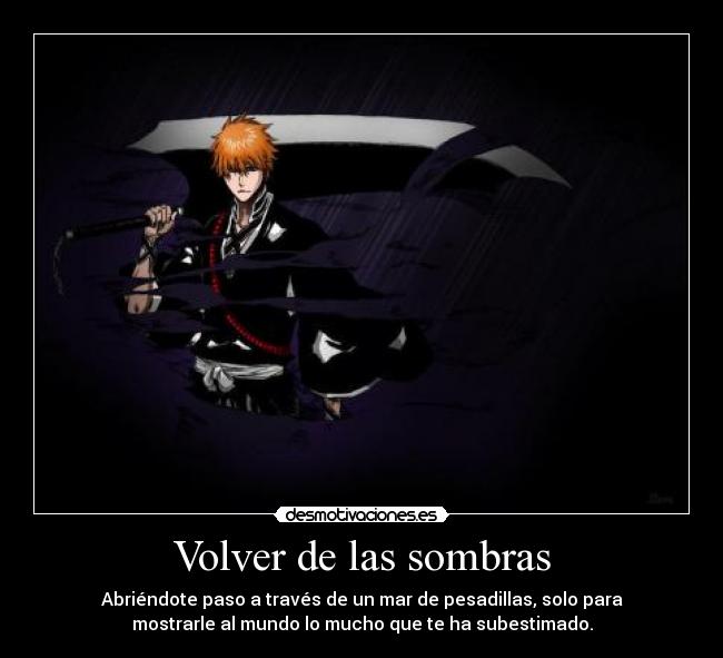 Volver de las sombras - Abriéndote paso a través de un mar de pesadillas, solo para
mostrarle al mundo lo mucho que te ha subestimado.