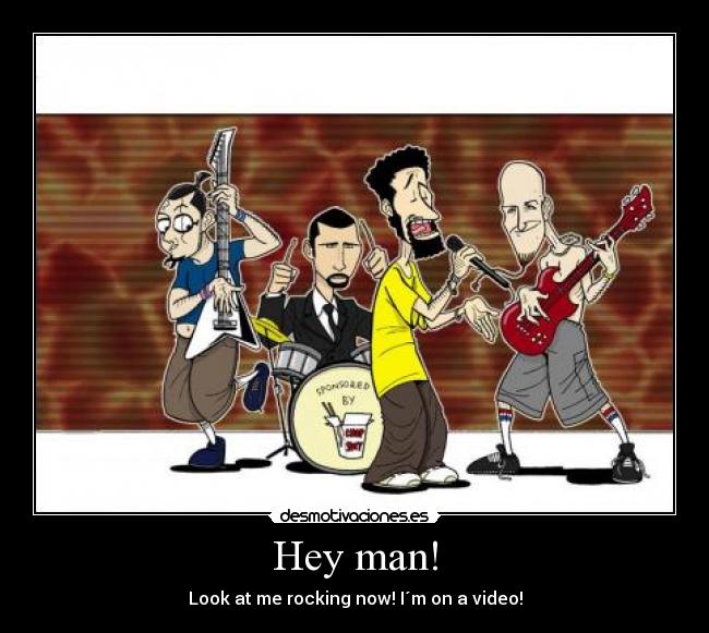 Hey man! - Look at me rocking now! I´m on a video!