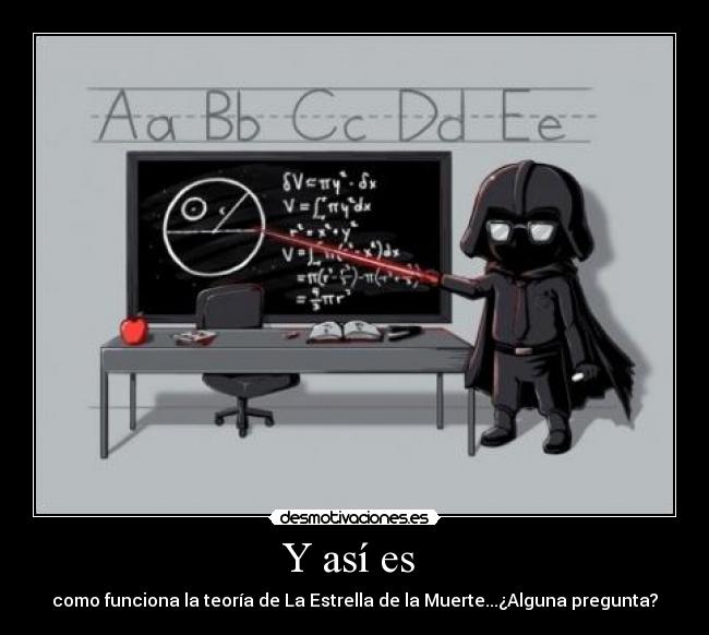 Y así es - como funciona la teoría de La Estrella de la Muerte...¿Alguna pregunta?