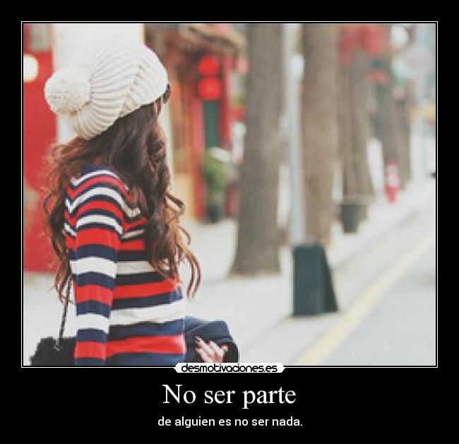 No ser parte - de alguien es no ser nada.