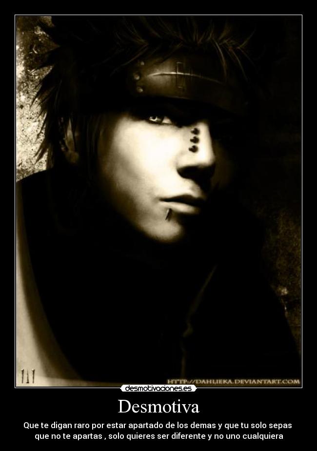 Desmotiva - Que te digan raro por estar apartado de los demas y que tu solo sepas
que no te apartas , solo quieres ser diferente y no uno cualquiera