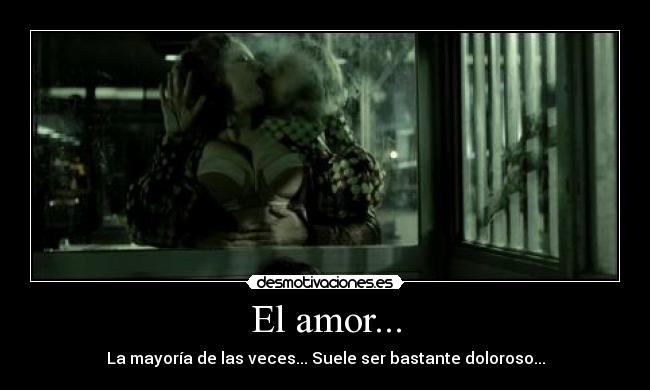El amor... - La mayoría de las veces... Suele ser bastante doloroso...