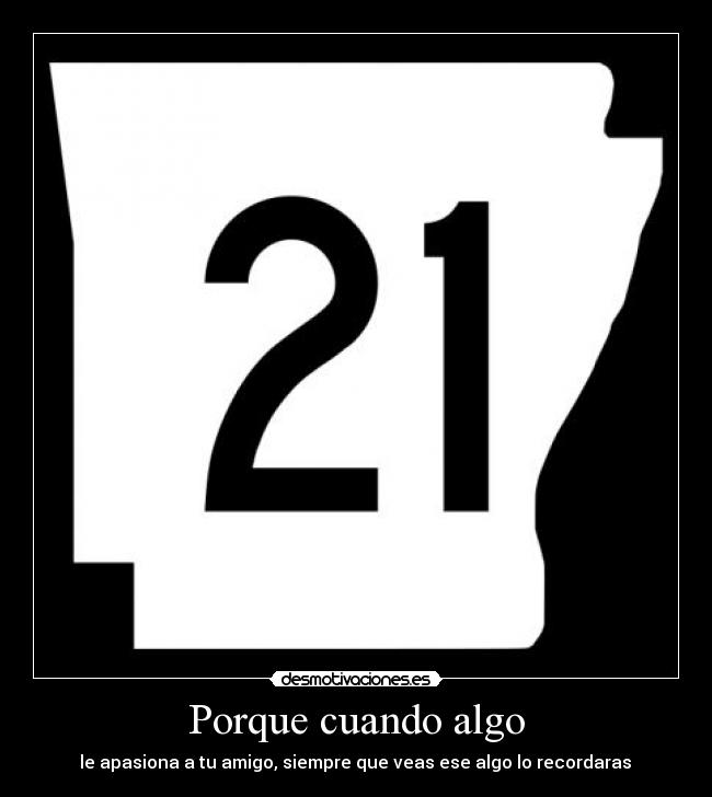 Porque cuando algo - le apasiona a tu amigo, siempre que veas ese algo lo recordaras