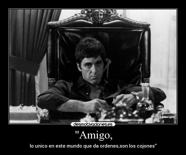 carteles scarface amigo tony montana cojones mundo precio del poder ordenes unico desmotivaciones