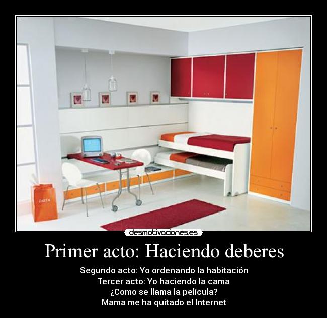 Primer acto: Haciendo deberes - Segundo acto: Yo ordenando la habitación
Tercer acto: Yo haciendo la cama
¿Como se llama la película?
Mama me ha quitado el Internet