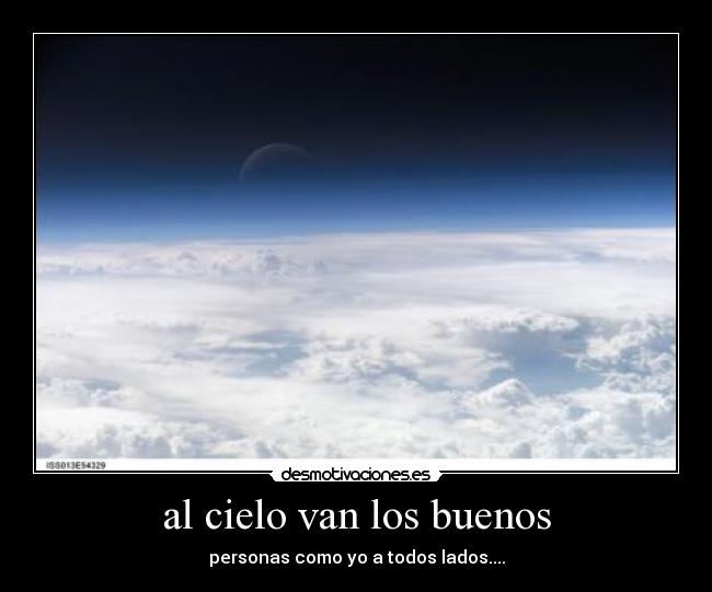 al cielo van los buenos - personas como yo a todos lados....