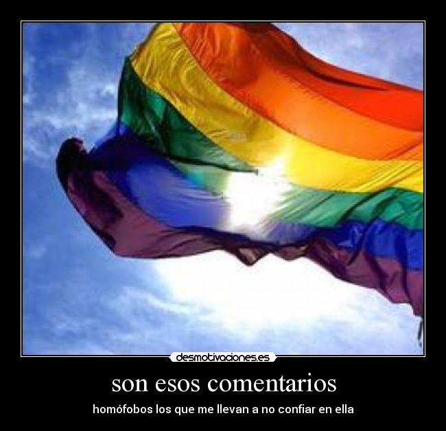 son esos comentarios - homófobos los que me llevan a no confiar en ella