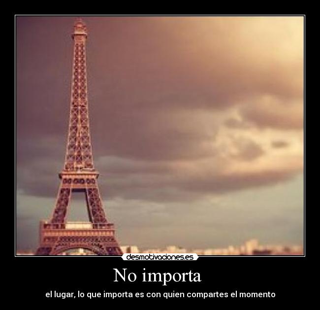 No importa  - el lugar, lo que importa es con quien compartes el momento