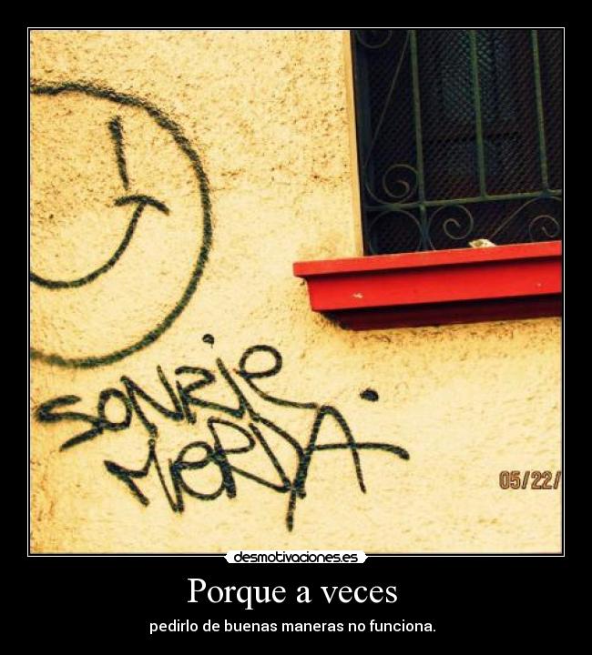 Porque a veces  - pedirlo de buenas maneras no funciona.  