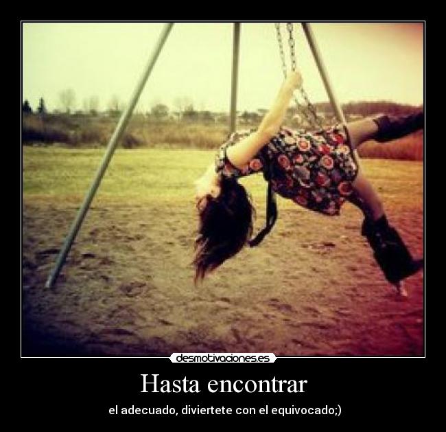 Hasta encontrar -  el adecuado, diviertete con el equivocado;)
