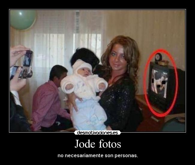 Jode fotos - no necesariamente son personas.